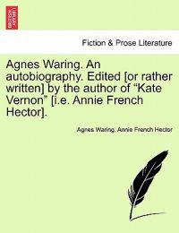Kirjan kansi "Agnes Waring. an Autobiography. Edited [Or Rather Written] by the Author of "Kate Vernon" [I.E. Annie French Hector]."