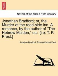 Jonathan Bradford; Or, the Murder at the Road-Side Inn. a Romance, by the Author of the Hebrew Maiden, Etc. [I.E. T. P. Prest.]