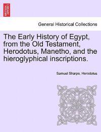 The Early History of Egypt, from the Old Testament, Herodotus, Manetho, and the Hieroglyphical Inscriptions.
