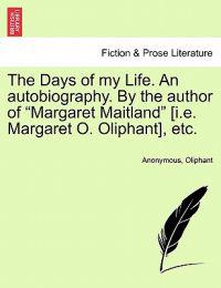 The Days of My Life. an Autobiography. by the Author of Margaret Maitland [I.E. Margaret O. Oliphant], Etc. Vol. III