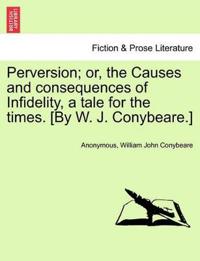 Bokomslag för "Perversion; Or, the Causes and Consequences of Infidelity, a Tale for the Times. [By W. J. Conybeare.]"