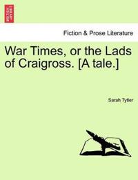 War Times, or the Lads of Craigross. [A Tale.]