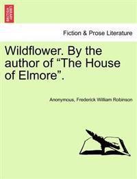Wildflower. by the Author of "The House of Elmore."