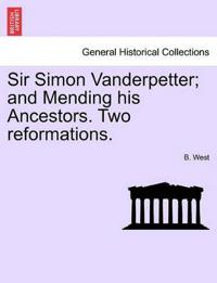 Sir Simon Vanderpetter; And Mending His Ancestors. Two Reformations.