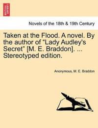 Taken at the Flood. a Novel. by the Author of Lady Audley's Secret [M. E. Braddon]. ... Stereotyped Edition.