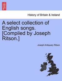 A Select Collection of English Songs. [Compiled by Joseph Ritson.] Volume the Third