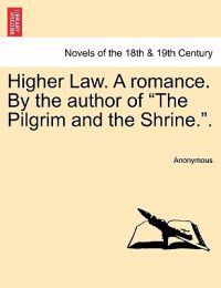 Higher Law. a Romance. by the Author of the Pilgrim and the Shrine..