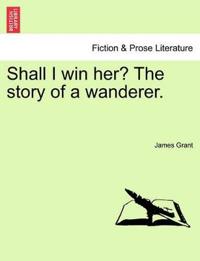 Shall I Win Her? the Story of a Wanderer.