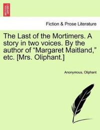 The Last of the Mortimers. a Story in Two Voices. by the Author of "Margaret Maitland," Etc. [Mrs. Oliphant.]