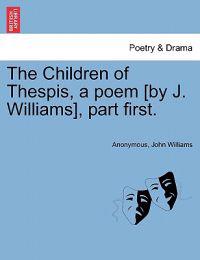 The Children of Thespis, a Poem [By J. Williams], Part First.