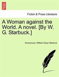 A Woman Against the World. a Novel. [By W. G. Starbuck.]