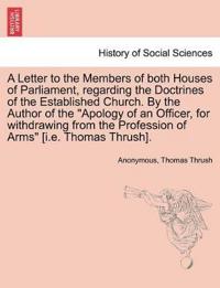 A Letter to the Members of Both Houses of Parliament, Regarding the Doctrines of the Established Church. by the Author of the Apology of an Officer, for Withdrawing from the Profession of Arms [i.E. Thomas Thrush].