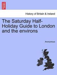 The Saturday Half-Holiday Guide to London and the Environs
