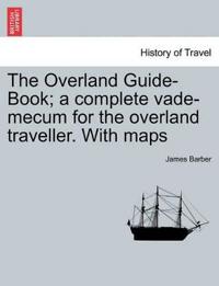 The Overland Guide-Book; A Complete Vade-Mecum for the Overland Traveller. with Maps