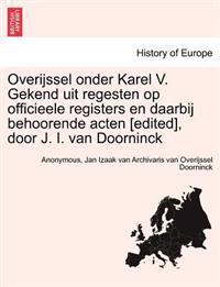 Overijssel Onder Karel V. Gekend Uit Regesten Op Officieele Registers En Daarbij Behoorende Acten [Edited], Door J. I. Van Doorninck