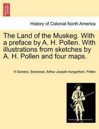 The Land of the Muskeg. with a Preface by A. H. Pollen. with Illustrations from Sketches by A. H. Pollen and Four Maps.