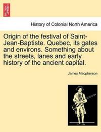Origin of the Festival of Saint-Jean-Baptiste. Quebec, Its Gates and Environs. Something about the Streets, Lanes and Early History of the Ancient Capital.