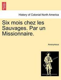 Six Mois Chez Les Sauvages. Par Un Missionnaire.