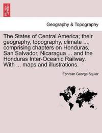 The States of Central America; their geography, topography, climate ..., comprising chapters on Honduras, San Salvador, Nicaragua ... and the Honduras Inter-Oceanic Railway. With ... maps and illustrations.