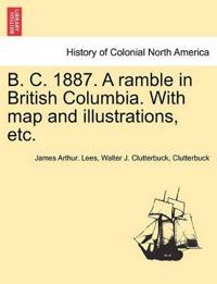 B. C. 1887. a Ramble in British Columbia. with Map and Illustrations, Etc.