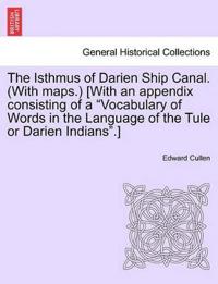 The Isthmus of Darien Ship Canal. (with Maps.) [With an Appendix Consisting of a "Vocabulary of Words in the Language of the Tule or Darien Indians."]