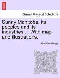 Sunny Manitoba, Its Peoples and Its Industries ... with Map and Illustrations.