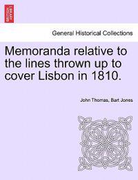 Memoranda Relative to the Lines Thrown Up to Cover Lisbon in 1810.