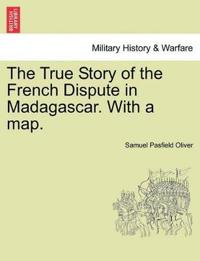 The True Story of the French Dispute in Madagascar. with a Map.