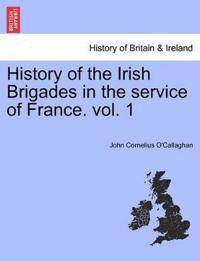 History of the Irish Brigades in the Service of France. Vol. 1