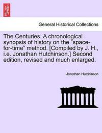 The Centuries. a Chronological Synopsis of History on the "Space-For-Time" Method. [Compiled by J. H., i.e. Jonathan Hutchinson.] Second Edition, Revised and Much Enlarged.