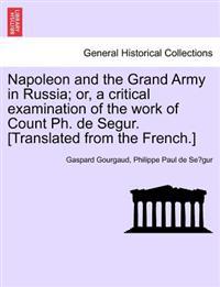 Napoleon and the Grand Army in Russia; or, a critical examination of the work of Count Ph. de Segur. [Translated from the French.]