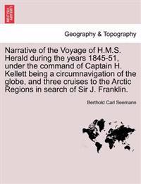Narrative of the Voyage of H.M.S. Herald During the Years 1845-51, Under the Command of Captain H. Kellett Being a Circumnavigation of the Globe, and Three Cruises to the Arctic Regions in Search of Sir J. Franklin.