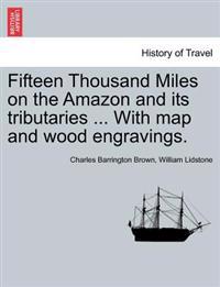 Fifteen Thousand Miles on the Amazon and its tributaries ... With map and wood engravings.