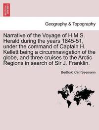 Narrative of the Voyage of H.M.S. Herald During the Years 1845-51, Under the Command of Captain H. Kellett Being a Circumnavigation of the Globe, and Three Cruises to the Arctic Regions in Search of Sir J. Franklin.