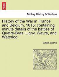 History of the War in France and Belgium, 1815; containing minute details of the battles of Quatre-Bras, Ligny, Wavre, and Waterloo. VOL. II