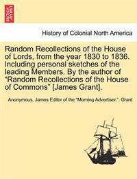 Random Recollections of the House of Lords, from the Year 1830 to 1836. Including Personal Sketches of the Leading Members. by the Author of "Random Recollections of the House of Commons" [James Grant].