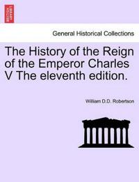 The History of the Reign of the Emperor Charles V the Eleventh Edition.