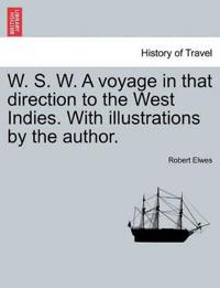 W. S. W. a Voyage in That Direction to the West Indies. with Illustrations by the Author.