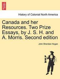 Canada and Her Resources. Two Prize Essays, by J. S. H. and A. Morris. Second Edition