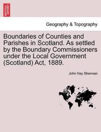 Boundaries of Counties and Parishes in Scotland. as Settled by the Boundary Commissioners Under the Local Government (Scotland) ACT, 1889.