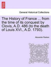 The History of France ... from the time of its conquest by Clovis, A.D. 486 (to the death of Louis XVI., A.D. 1793).