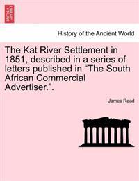 The Kat River Settlement in 1851, Described in a Series of Letters Published in the South African Commercial Advertiser..