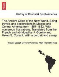 The Ancient Cities of the New World. Being travels and explorations in Mexico and Central America from 1857-1882. With numerous illustrations. Translated from the French and abridged by J. Gonino and Helen S. Conant. With a portrait and a map
