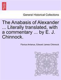 The Anabasis of Alexander ... Literally Translated, with a Commentary ... by E. J. Chinnock.
