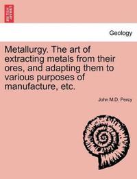 Bokomslag för "Metallurgy. The art of extracting metals from their ores, and adapting them to various purposes of manufacture, etc."