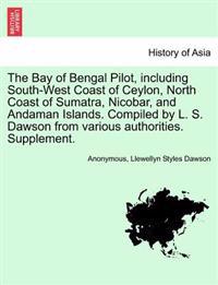 The Bay of Bengal Pilot, Including South-West Coast of Ceylon, North Coast of Sumatra, Nicobar, and Andaman Islands. Compiled by L. S. Dawson from Various Authorities. Supplement.