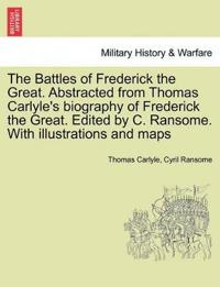 The Battles of Frederick the Great. Abstracted from Thomas Carlyle's Biography of Frederick the Great. Edited by C. Ransome. with Illustrations and Maps