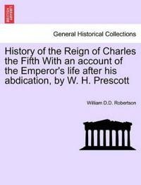 History of the Reign of Charles the Fifth With an account of the Emperor's life after his abdication, by W. H. Prescott