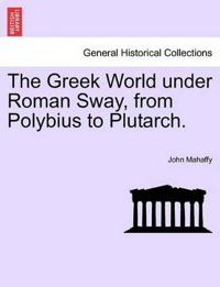 The Greek World under Roman Sway, from Polybius to Plutarch.