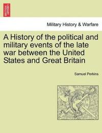 A History of the political and military events of the late war between the United States and Great Britain